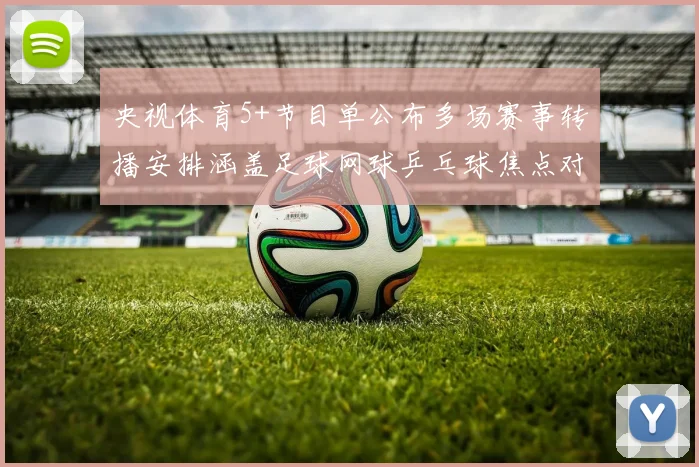 央视体育5+节目单公布多场赛事转播安排涵盖足球网球乒乓球焦点对决