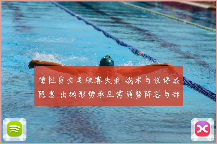 德拉贡女足联赛失利 战术与伤停成隐患 出线形势承压需调整阵容与部署