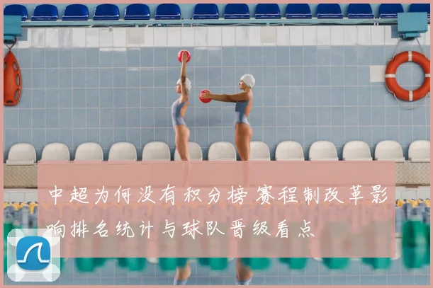 中超为何没有积分榜 赛程制改革影响排名统计与球队晋级看点