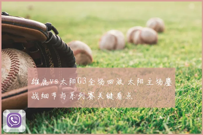 雄鹿vs太阳G3全场回放 太阳主场鏖战细节与系列赛关键看点