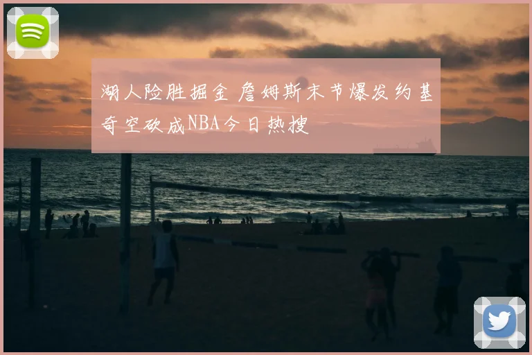 湖人险胜掘金 詹姆斯末节爆发约基奇空砍成NBA今日热搜