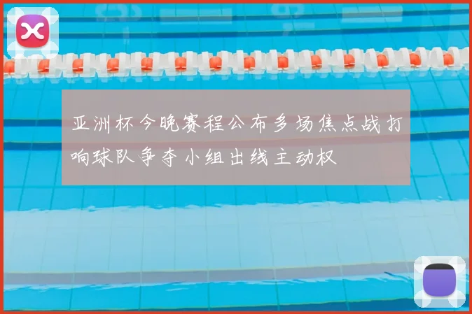 亚洲杯今晚赛程公布多场焦点战打响球队争夺小组出线主动权
