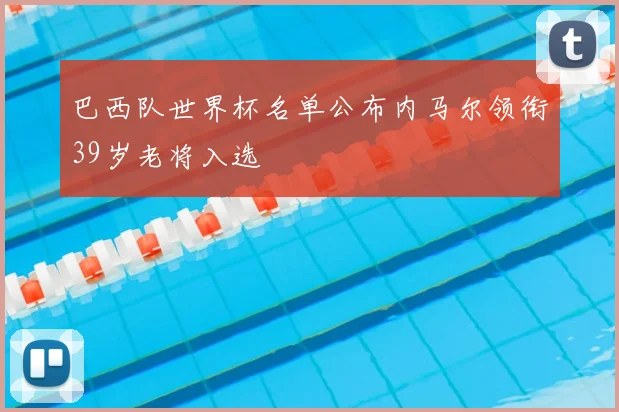 巴西队世界杯名单公布内马尔领衔39岁老将入选