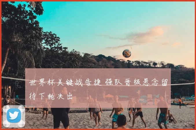 世界杯关键战告捷 强队晋级悬念留待下轮决出