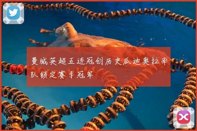 曼城英超五连冠创历史瓜迪奥拉率队锁定赛季冠军