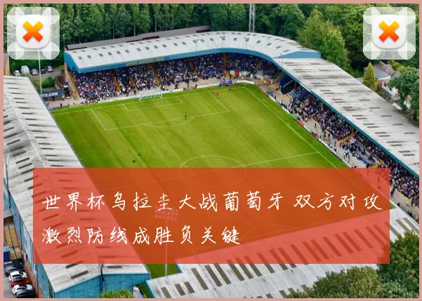 世界杯乌拉圭大战葡萄牙 双方对攻激烈防线成胜负关键