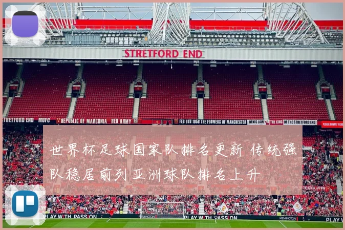 世界杯足球国家队排名更新 传统强队稳居前列亚洲球队排名上升