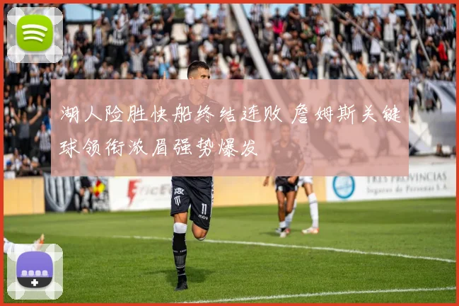 湖人险胜快船终结连败 詹姆斯关键球领衔浓眉强势爆发