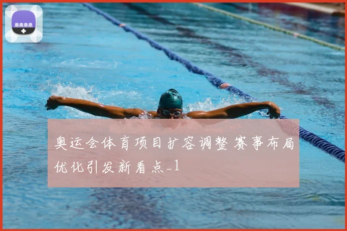 奥运会体育项目扩容调整 赛事布局优化引发新看点_1