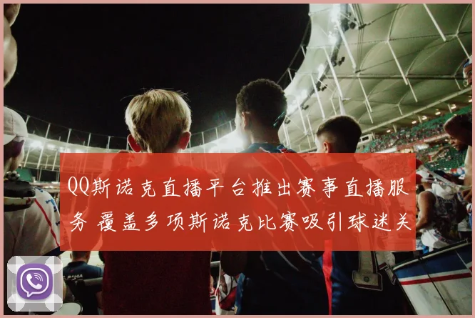 QQ斯诺克直播平台推出赛事直播服务 覆盖多项斯诺克比赛吸引球迷关注