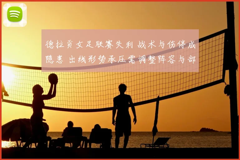 德拉贡女足联赛失利 战术与伤停成隐患 出线形势承压需调整阵容与部署