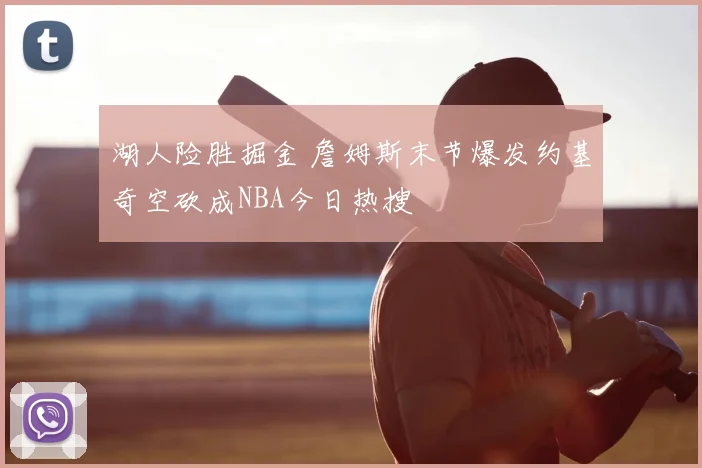 湖人险胜掘金 詹姆斯末节爆发约基奇空砍成NBA今日热搜