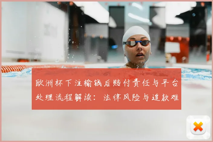 欧洲杯下注输钱后赔付责任与平台处理流程解读：法律风险与追款难点