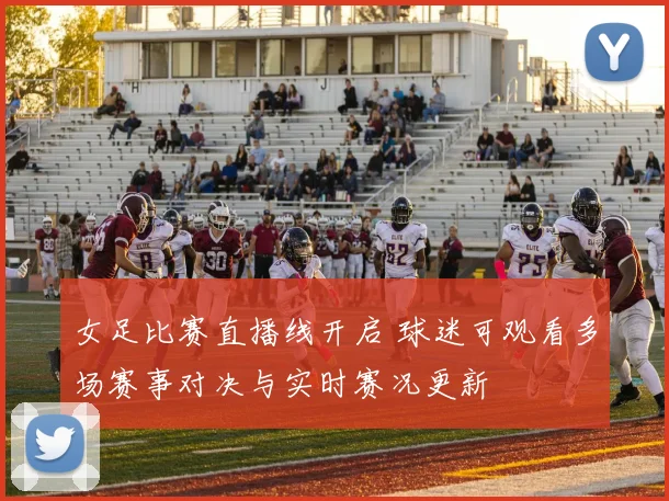 女足比赛直播线开启 球迷可观看多场赛事对决与实时赛况更新