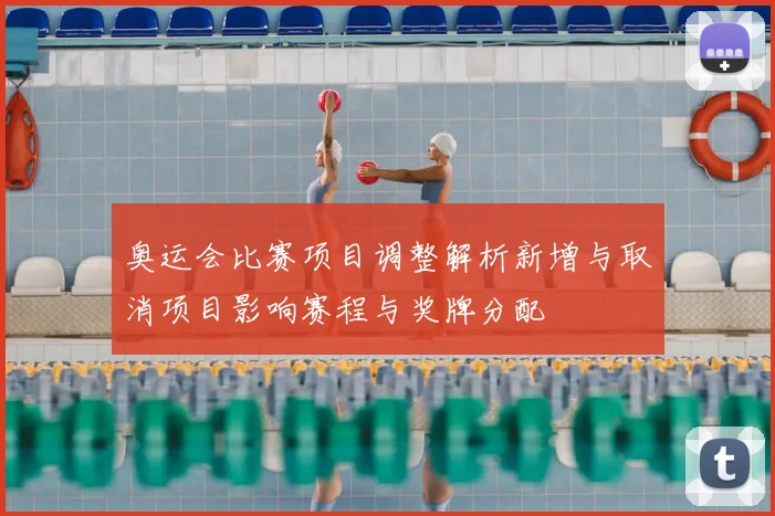 奥运会比赛项目调整解析新增与取消项目影响赛程与奖牌分配