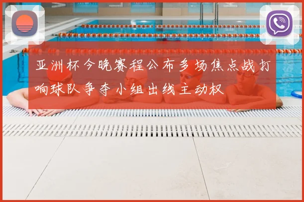 亚洲杯今晚赛程公布多场焦点战打响球队争夺小组出线主动权