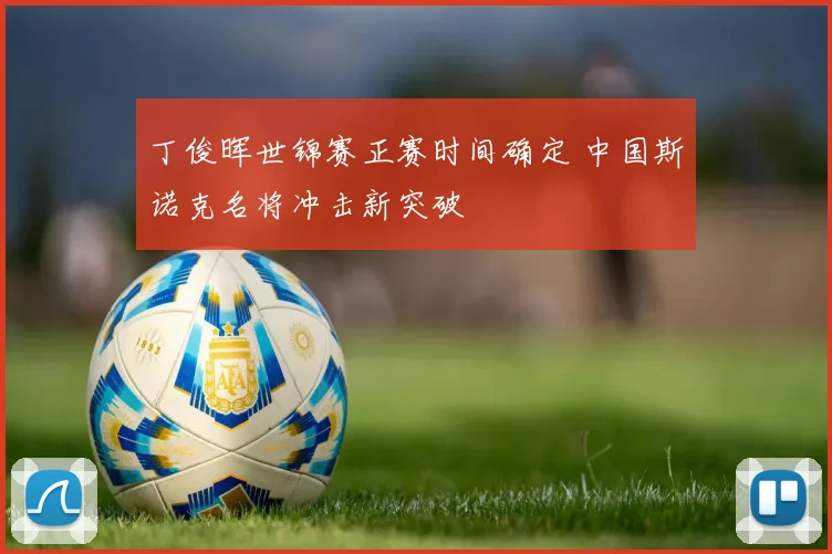 丁俊晖世锦赛正赛时间确定 中国斯诺克名将冲击新突破