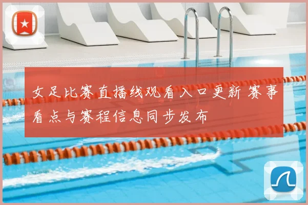 女足比赛直播线观看入口更新 赛事看点与赛程信息同步发布