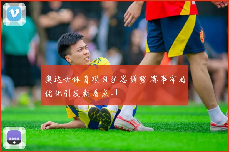 奥运会体育项目扩容调整 赛事布局优化引发新看点_1