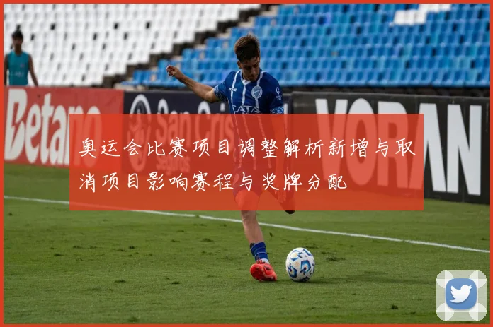 奥运会比赛项目调整解析新增与取消项目影响赛程与奖牌分配