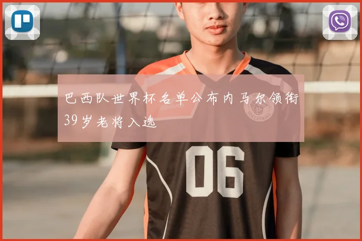 巴西队世界杯名单公布内马尔领衔39岁老将入选