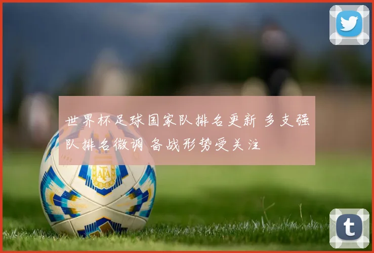 世界杯足球国家队排名更新 多支强队排名微调 备战形势受关注