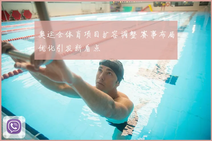 奥运会体育项目扩容调整 赛事布局优化引发新看点