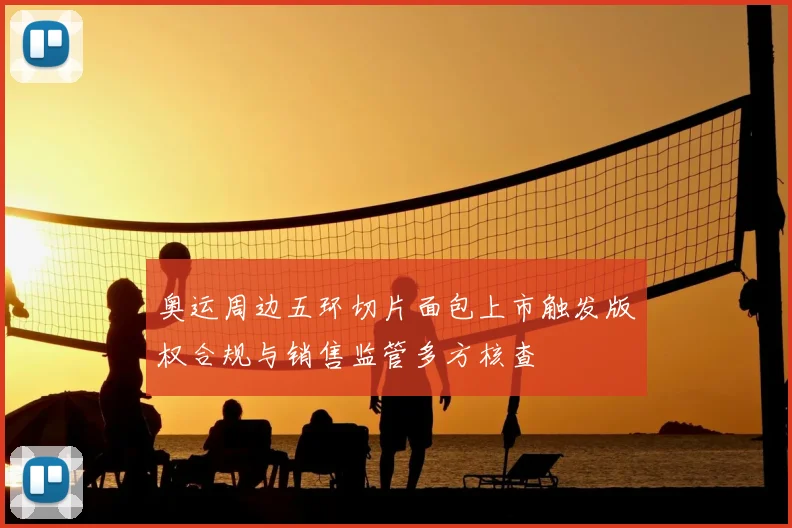 奥运周边五环切片面包上市触发版权合规与销售监管多方核查