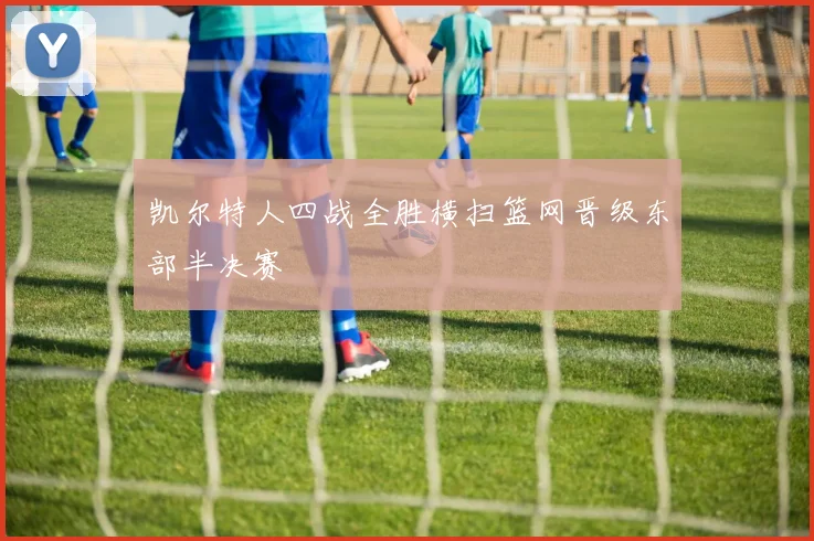 凯尔特人四战全胜横扫篮网晋级东部半决赛
