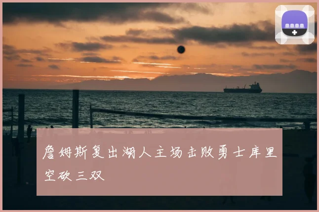 詹姆斯复出湖人主场击败勇士库里空砍三双