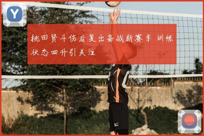 桃田贤斗伤后复出备战新赛季 训练状态回升引关注