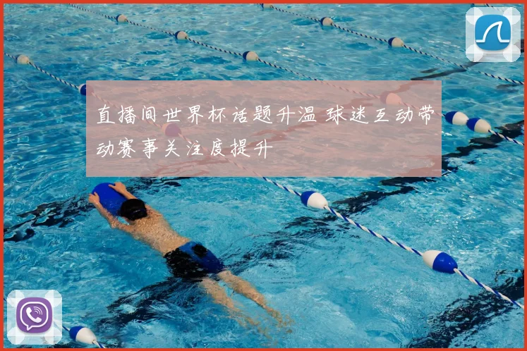 直播间世界杯话题升温 球迷互动带动赛事关注度提升